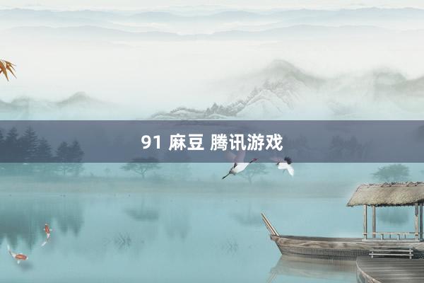 91 麻豆 腾讯游戏
