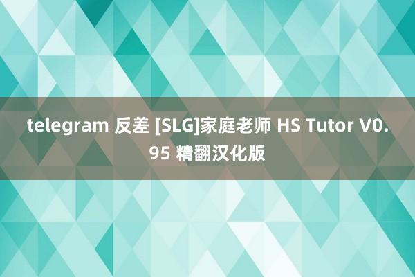 telegram 反差 [SLG]家庭老师 HS Tutor V0.95 精翻汉化版
