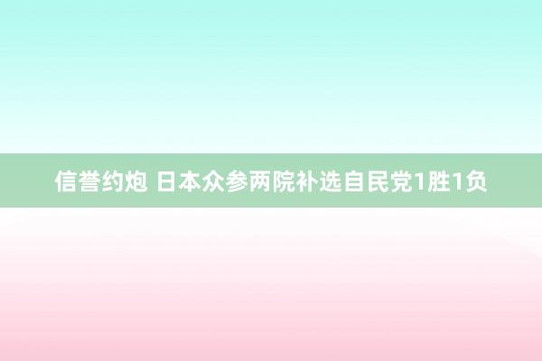 信誉约炮 日本众参两院补选自民党1胜1负