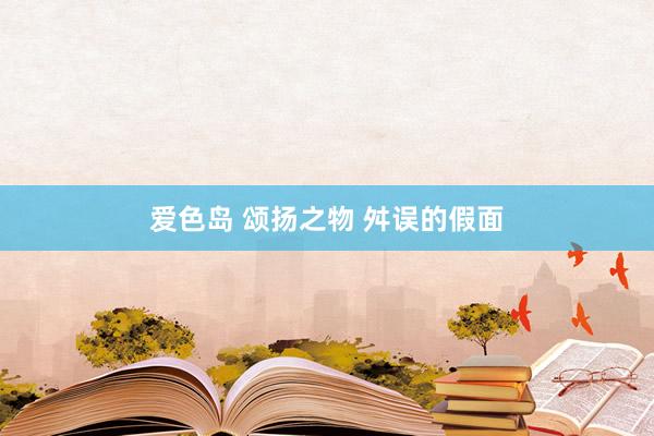 爱色岛 颂扬之物 舛误的假面