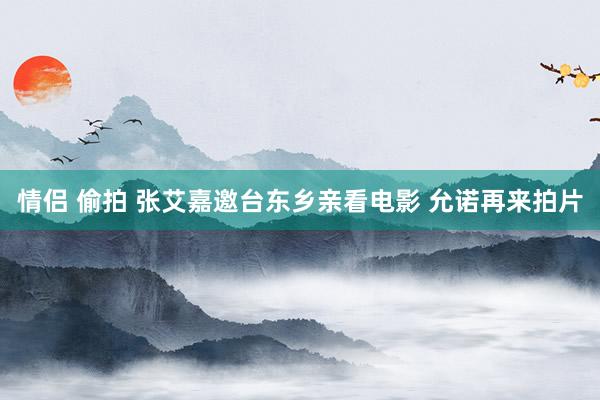 情侣 偷拍 张艾嘉邀台东乡亲看电影 允诺再来拍片