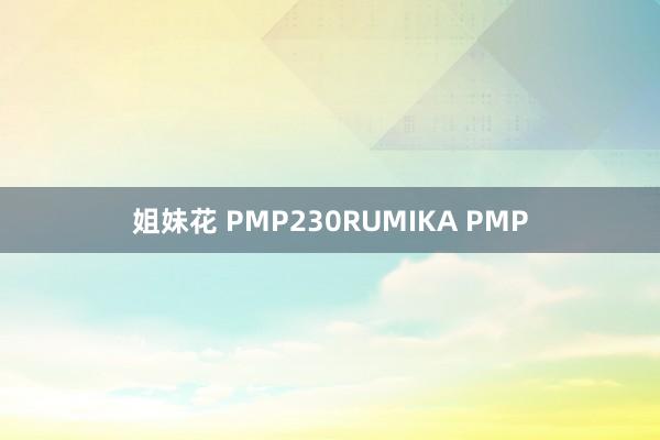 姐妹花 PMP230RUMIKA PMP