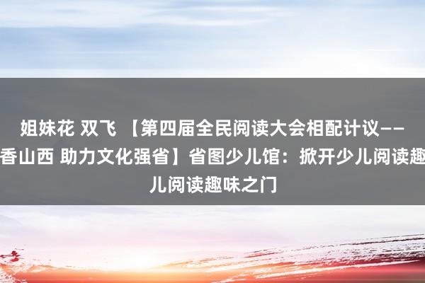 姐妹花 双飞 【第四届全民阅读大会相配计议——打造书香山西 助力文化强省】省图少儿馆：掀开少儿阅读趣味之门