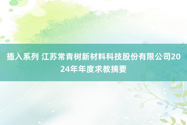 插入系列 江苏常青树新材料科技股份有限公司2024年年度求教摘要