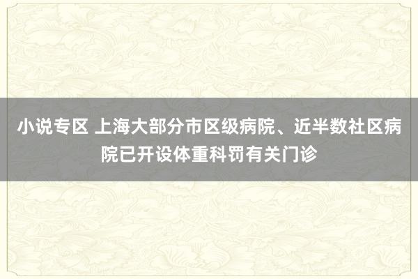 小说专区 上海大部分市区级病院、近半数社区病院已开设体重科罚有关门诊