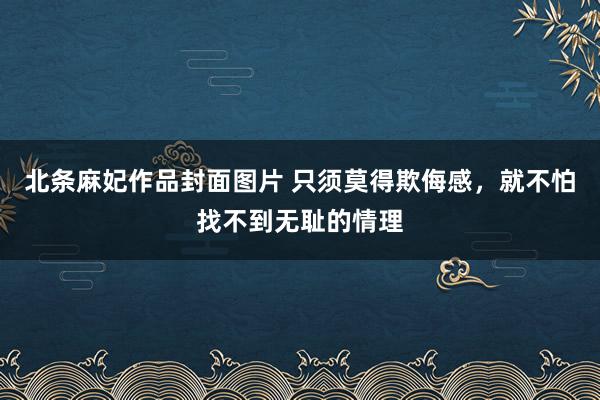 北条麻妃作品封面图片 只须莫得欺侮感，就不怕找不到无耻的情理