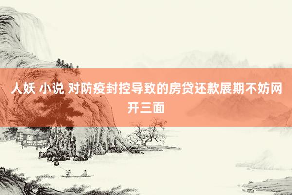 人妖 小说 对防疫封控导致的房贷还款展期不妨网开三面