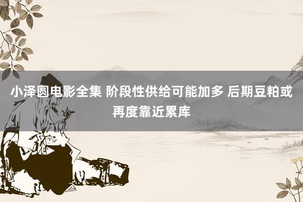 小泽圆电影全集 阶段性供给可能加多 后期豆粕或再度靠近累库