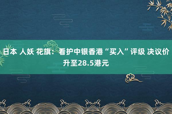 日本 人妖 花旗：看护中银香港“买入”评级 决议价升至28.5港元